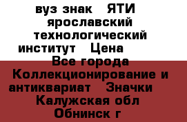 1.1) вуз знак : ЯТИ - ярославский технологический институт › Цена ­ 389 - Все города Коллекционирование и антиквариат » Значки   . Калужская обл.,Обнинск г.